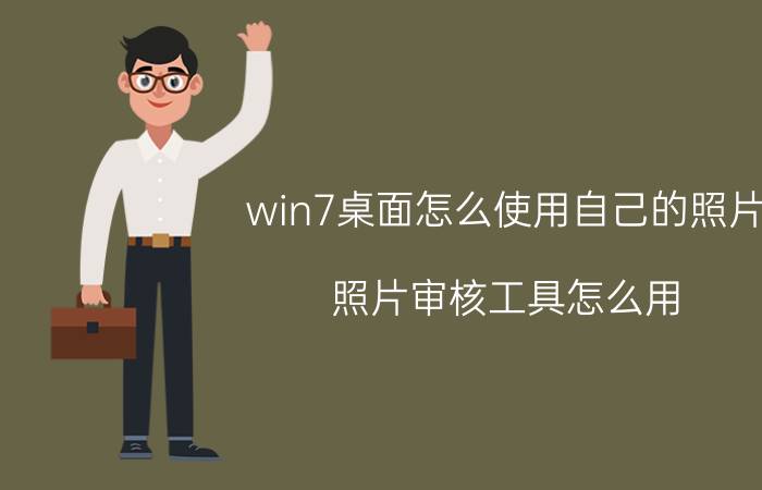 win7桌面怎么使用自己的照片 照片审核工具怎么用？